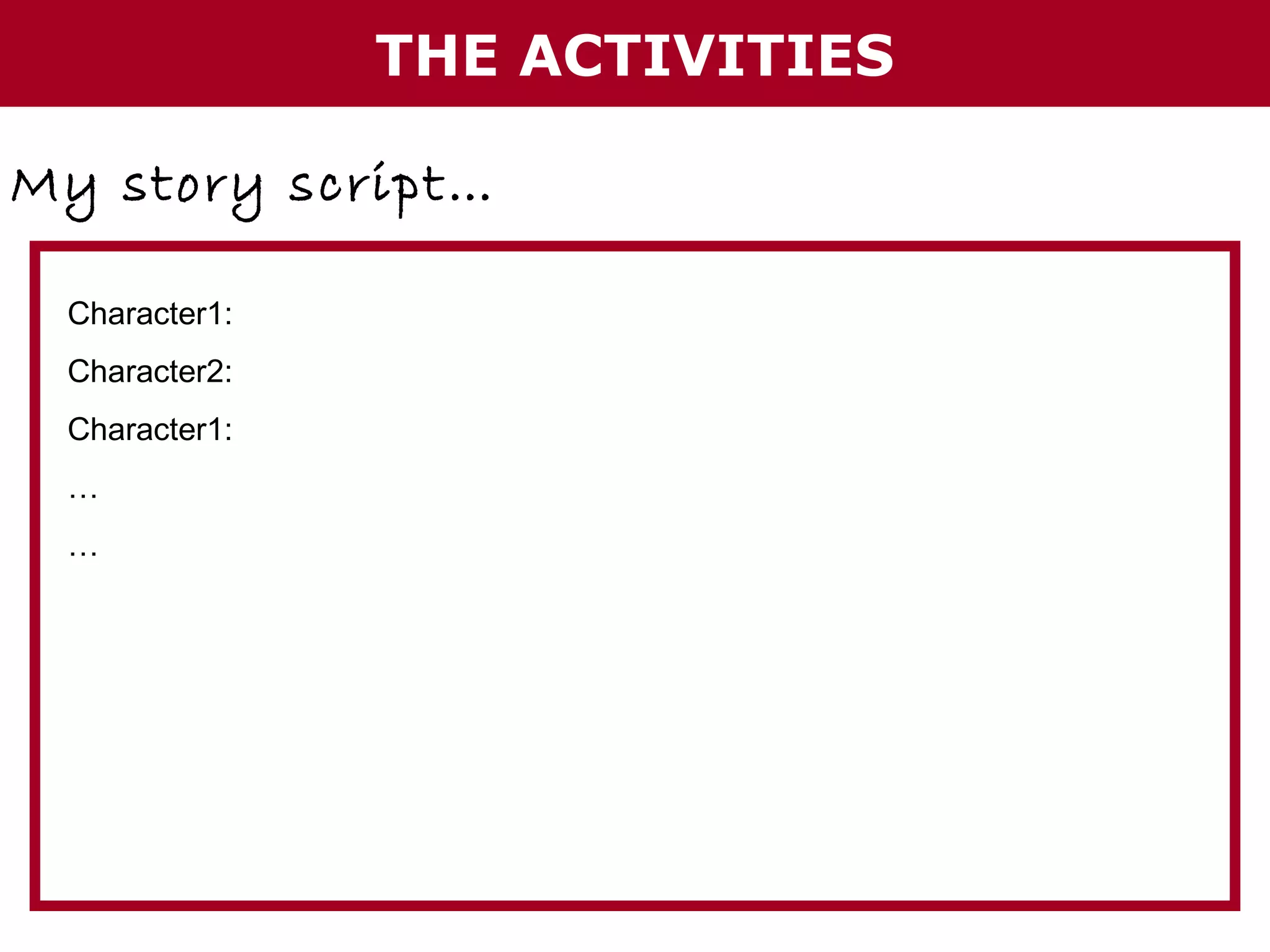 THE ACTIVITIES
My story script…
Character1:
Character2:
Character1:
…
…

 