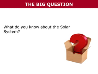 THE BIG QUESTION

What do you know about the Solar
System?

 