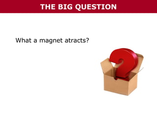 THE BIG QUESTION

What a magnet atracts?

 