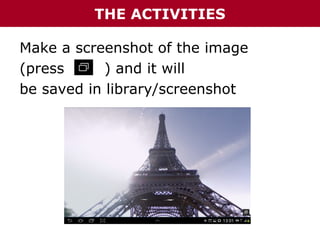 THE ACTIVITIES
Make a screenshot of the image
(press
) and it will
be saved in library/screenshot

 