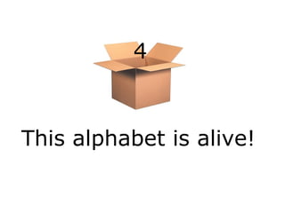 4

This alphabet is alive!

 