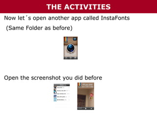 THE ACTIVITIES
Now let´s open another app called InstaFonts
(Same Folder as before)

Open the screenshot you did before

 