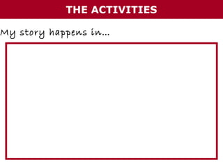 THE ACTIVITIES
My story happens in…

 