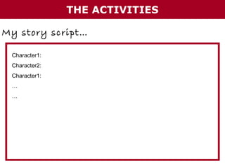THE ACTIVITIES
My story script…
Character1:
Character2:
Character1:
…
…

 