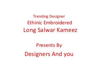 Trending Designer
Ethinic Embroidered
Long Salwar Kameez
Presents By
Designers And you
 
