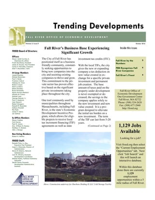 Fall River by the
Numbers
3
PBN Recognizes Fall
River Companies
4
Fall River’s Finest 4
Inside this issue:
October 2016Volume 5, Issue 9
F A L L R I V E R O F F I C E O F E C O N O M I C D E V E L O P M E N T
Trending Developments
FROED Board of Directors:
Officers
Mayor Jasiel Correia, II,
Chairman/Ex-officio
Frank Marchione, President
James M. Karam, Vice President
Carlos A. DaCunha, Treasurer
Alan F. Macomber, Clerk
At-Large Members
Joseph Baptista
Michael Benevides
Paul C. Burke
Francisco Cabral
Nicholas M. Christ
Robert Cooper
Mark Cordeiro
Eileen Danahey
Bruce Fernandes
Maria Ferreira-Bedard
Alfredo M. Franco
Michael Lund
George Matouk, Jr.
Paul S. Medeiros
Joan Menard
Robert Mongeon
Kenneth R. Rezendes
Anthony Riccitelli
Ron Rusin
James P. Sabra
Len Sullivan
Ex-Officio Members
Shawn Cadime
Carl Garcia
Paul M. Joncas
Atty. William G. Kenney
Matthew H. Malone
John J. Sbrega
Non-Voting Members
Robert A. Mellion
FROED Staff:
Kenneth Fiola, Jr., Esq.,
Executive Vice President
Janet A. Misturado, Director of
Administration
Maria R. Doherty, Network
Administrator
Lynn M. Oliveira, Economic
Development Coordinator
Michael Motta, Technical Assistance
Specialist
Steven Souza, Economic
Development Administrative
Assistant
Fall River Office of
Economic Development
One Government Center
Fall River, MA 02722
Phone: (508) 324-2620
Fax: (508) 677-2840
http://froed.org
The City of Fall River has
positioned itself as a business
friendly community, constant-
ly seeking opportunities to
bring new companies into the
city and assisting existing
companies to thrive and grow.
This commitment to the pri-
vate sector has proven effec-
tive based on the significant
private investments taking
place throughout the city.
One tool commonly used by
municipalities throughout
Massachusetts, including Fall
River, is the state’s Economic
Development Incentive Pro-
gram, which allows for eligi-
ble projects to receive local
tax increment financing (TIF)
agreements as well as state
investment tax credits (ITC).
With the local TIFs, the city
gives the new or expanding
company a tax deduction on
new value created in ex-
change for a specific private
investment and permanent
job creation. The base
amount of taxes paid on the
property under development
is never exempted or de-
creased, the savings to the
company applies solely to
the new investment and new
value created. It is a pro-
gram designed to alleviate
the initial tax burden on a
new investment. The term
of the TIF can last from 5-20
years.
(Continued on Page 2)
Fall River’s Business Base Experiencing
Significant Growth
Looking for a job?
Visit froed.org then select
the “Current Employment
Opportunities” tab. Next
click “Job Search” and
this will launch an
interactive database.
Within this database
alone there are currently
1,129
employment
opportunities within a 5
mile radius of Fall River.
1,129 Jobs
Available
Above: Construction underway for Hutchens Holding II, LLC Cold Storage Facility
 