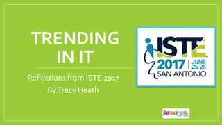TRENDING
IN IT
Reflections from ISTE 2017
ByTracy Heath
 