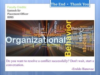 Do you want to resolve a conflict successfully? Don't wait, start a
conversation.
-Eraldo Banovac
Faculty Credits:
Santosh Sir
Placement Officer
BIMS
The End Thank You-
 