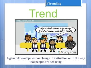 A general development or change in a situation or in the way
that people are behaving.
Trend
#Trending
 