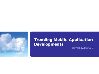 Trending Mobile Application
Developments
                 Praveen Kumar A G
 
