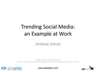 Trending Social Media:
        an Example at Work
                                  Andrew Zolnai


                                     Copyright © 2010 Interactive Net Mapping Ltd
All content is confidential to Interactive Net Mapping Ltd and should not be reproduced without written permission




                                      www.oilelefant.com
 