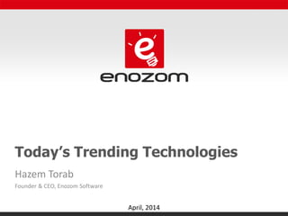 Today’s Trending Technologies
Hazem Torab
Founder & CEO, Enozom Software
April, 2014
 