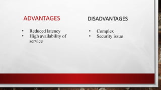 ADVANTAGES DISADVANTAGES
• Reduced latency
• High availability of
service
• Complex
• Security issue
 