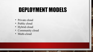 DEPLOYMENT MODELS
• Private cloud
• Public cloud
• Hybrid cloud
• Community cloud
• Multi-cloud
 