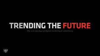 TRENDING THE FUTURE
    The next 150 days of digital marketing & advertising
 