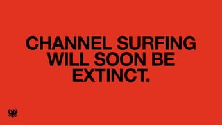 CHANNEL SURFING
  WILL SOON BE
    EXTINCT.
 