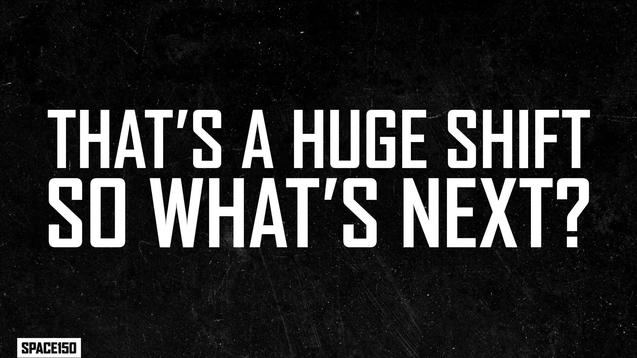 THAT’S A HUGE SHIFT
SO WHAT’S NEXT?
 