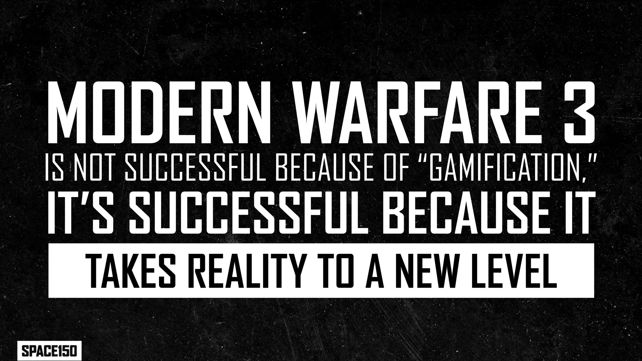 MODERNBECAUSE OF “GAMIFICATION,”
IS NOT SUCCESSFUL
                  WARFARE 3
IT’S SUCCESSFUL BECAUSE IT
  TAKES REALITY TO A NEW LEVEL
 