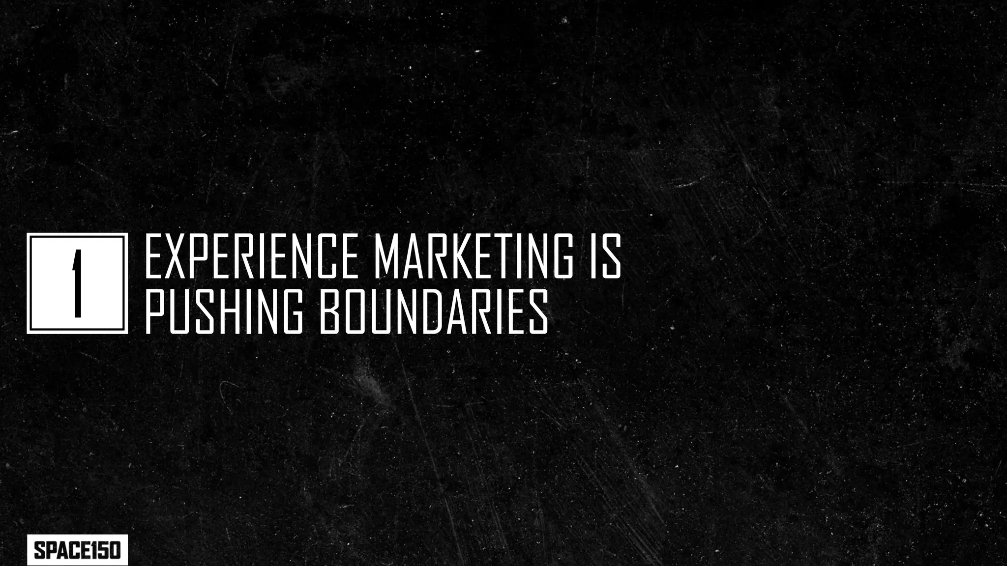 EXPERIENCE MARKETING IS
1   PUSHING BOUNDARIES
 