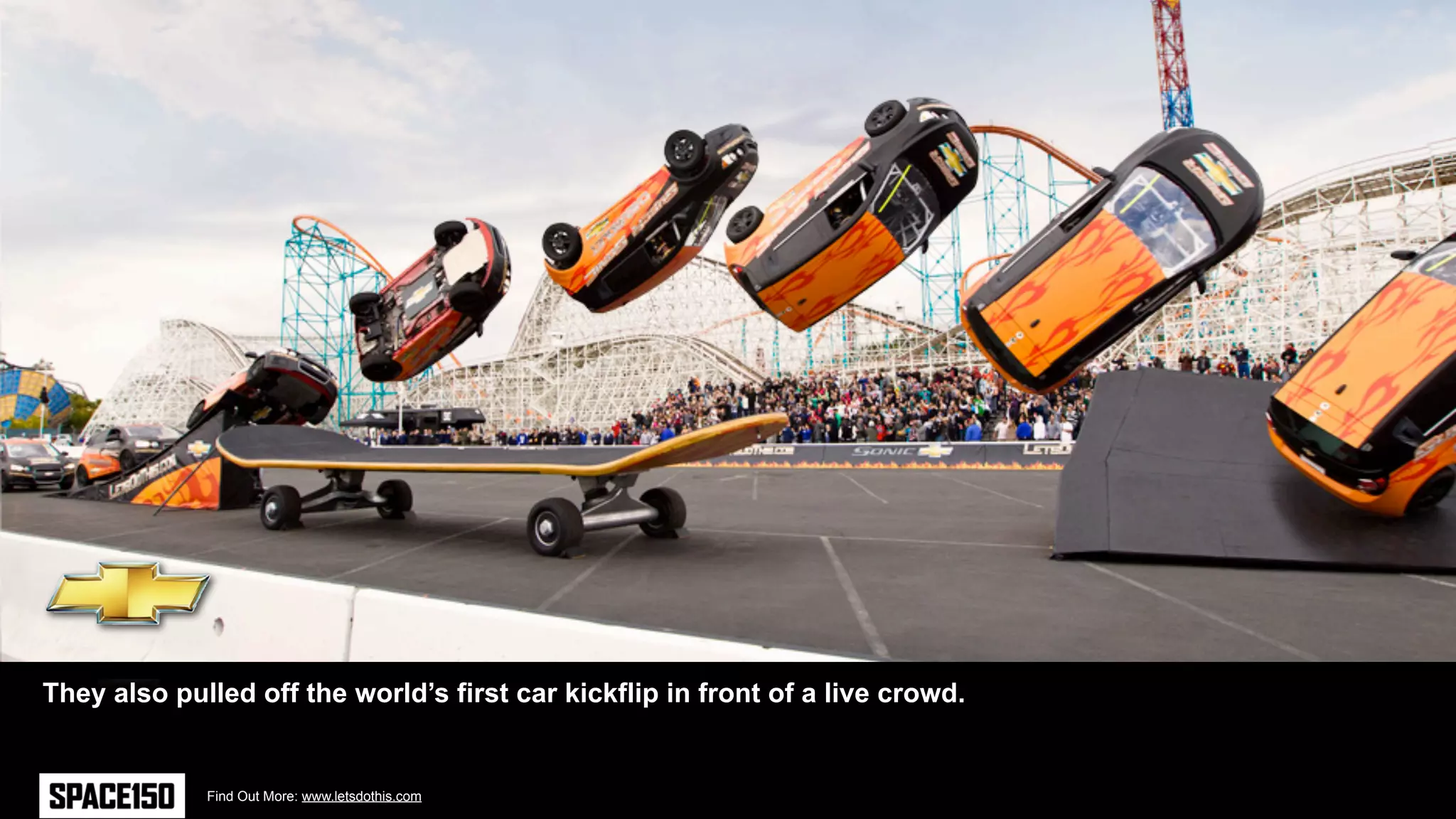 They also pulled off the world’s first car kickflip in front of a live crowd.


             Find Out More: www.letsdothis.com
 