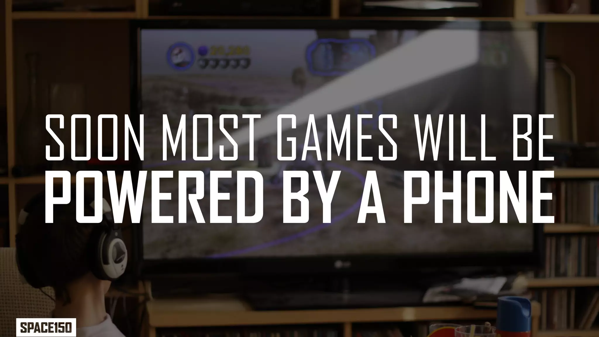 SOON MOST GAMES WILL BE
POWERED BY A PHONE
 