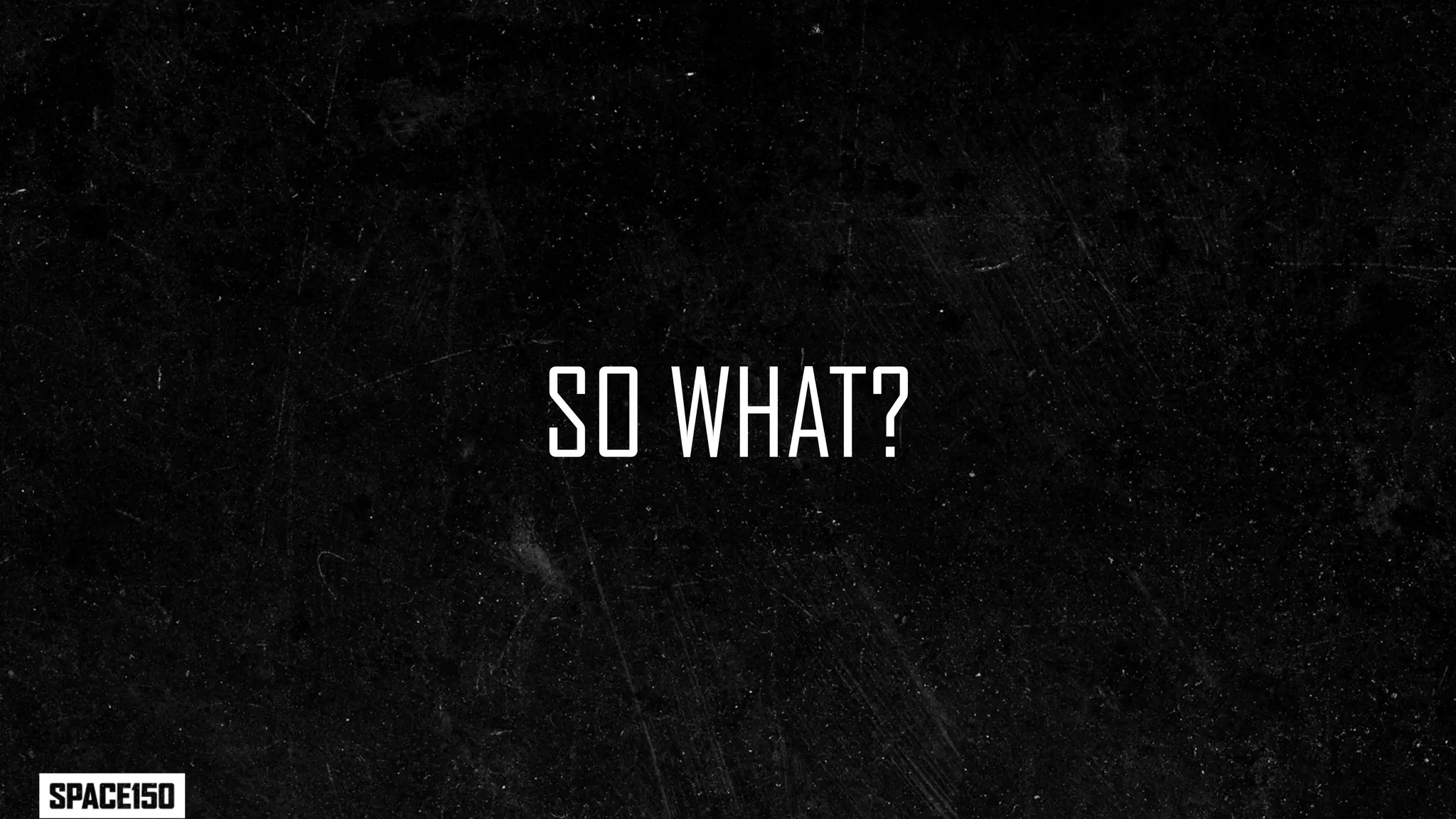 SO WHAT?
 