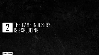 THE GLOBAL VIDEO GAME MARKET IS CURRENTLY
WORTH OVER $56 BILLION
  THAT’S DOUBLE THE SIZE OF THE MUSIC INDUSTRY


   Find ...