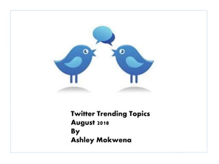 Twitter Trending Topics
August 2018
By
Ashley Mokwena
 