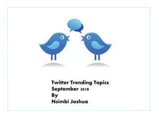 Twitter Trending Topics
September 2018
By
Nsimbi Joshua
 