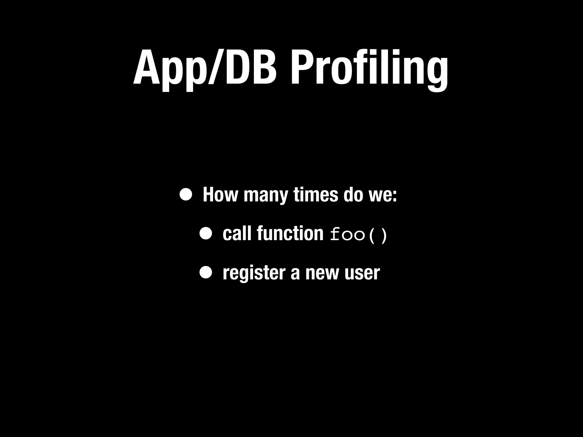 App/DB Proﬁling

  • How many times do we:
   • call function foo()
   • register a new user
 