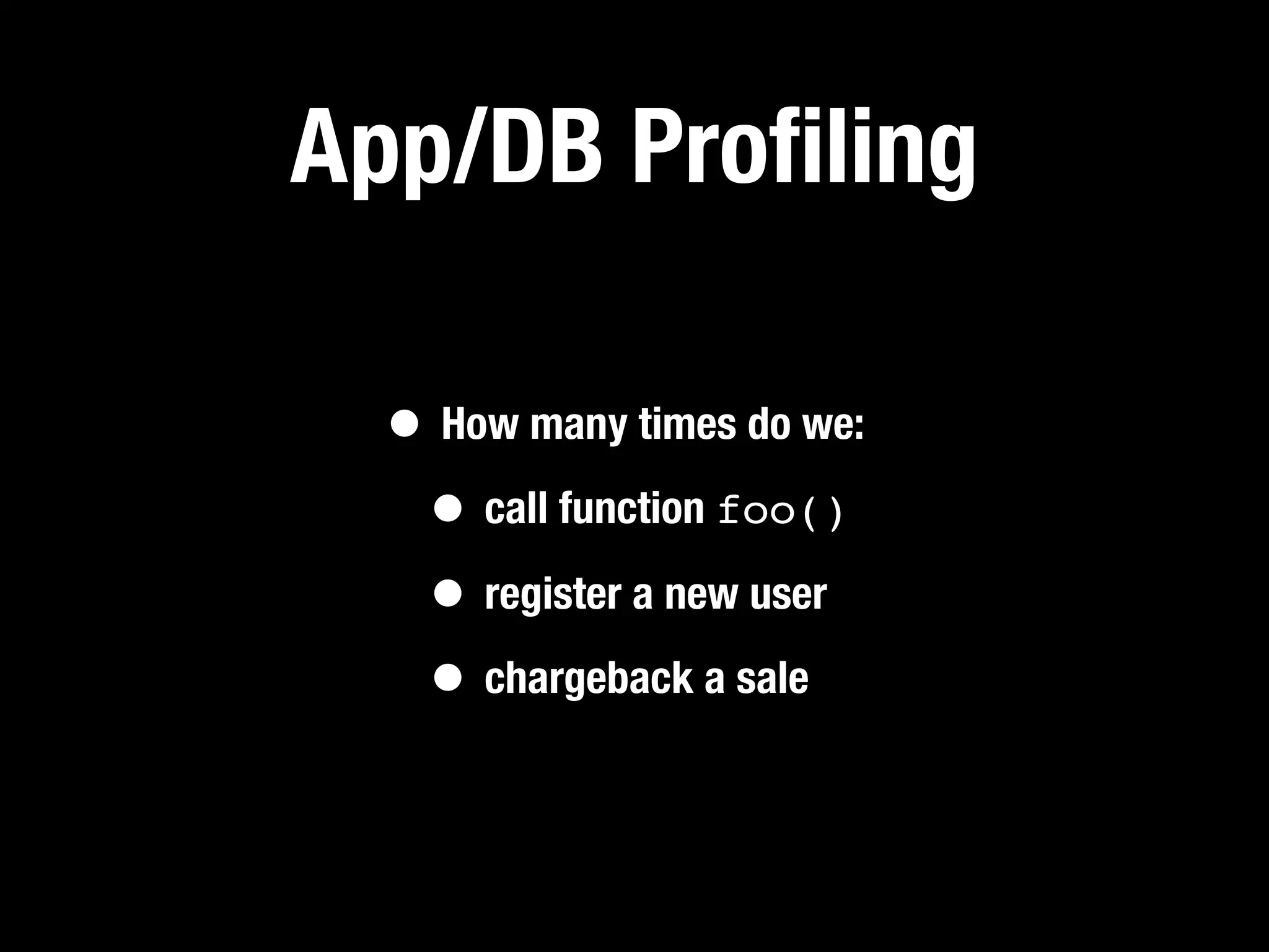 App/DB Proﬁling

  • How many times do we:
   • call function foo()
   • register a new user
   • chargeback a sale
 