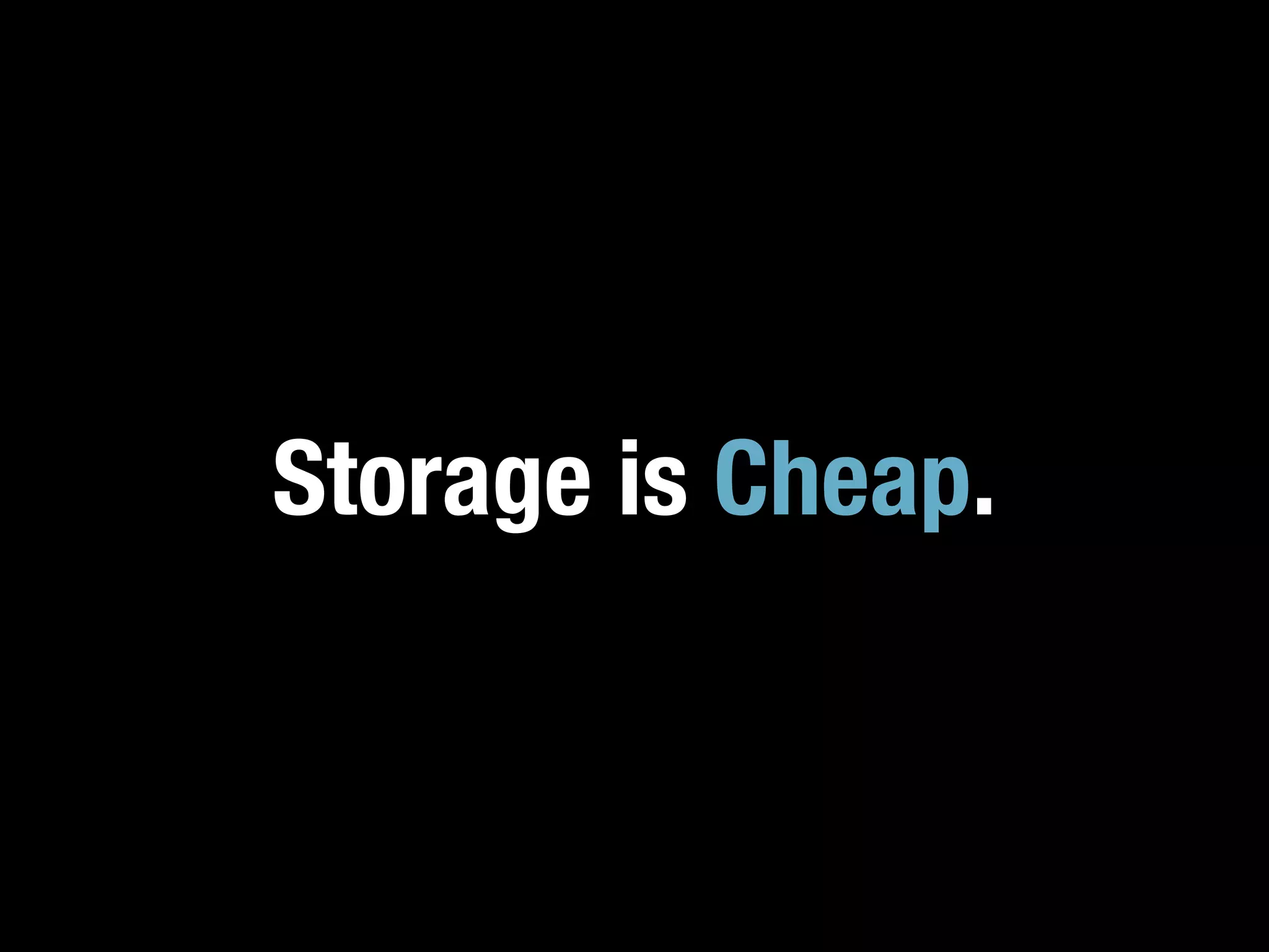 Storage is Cheap.
 
