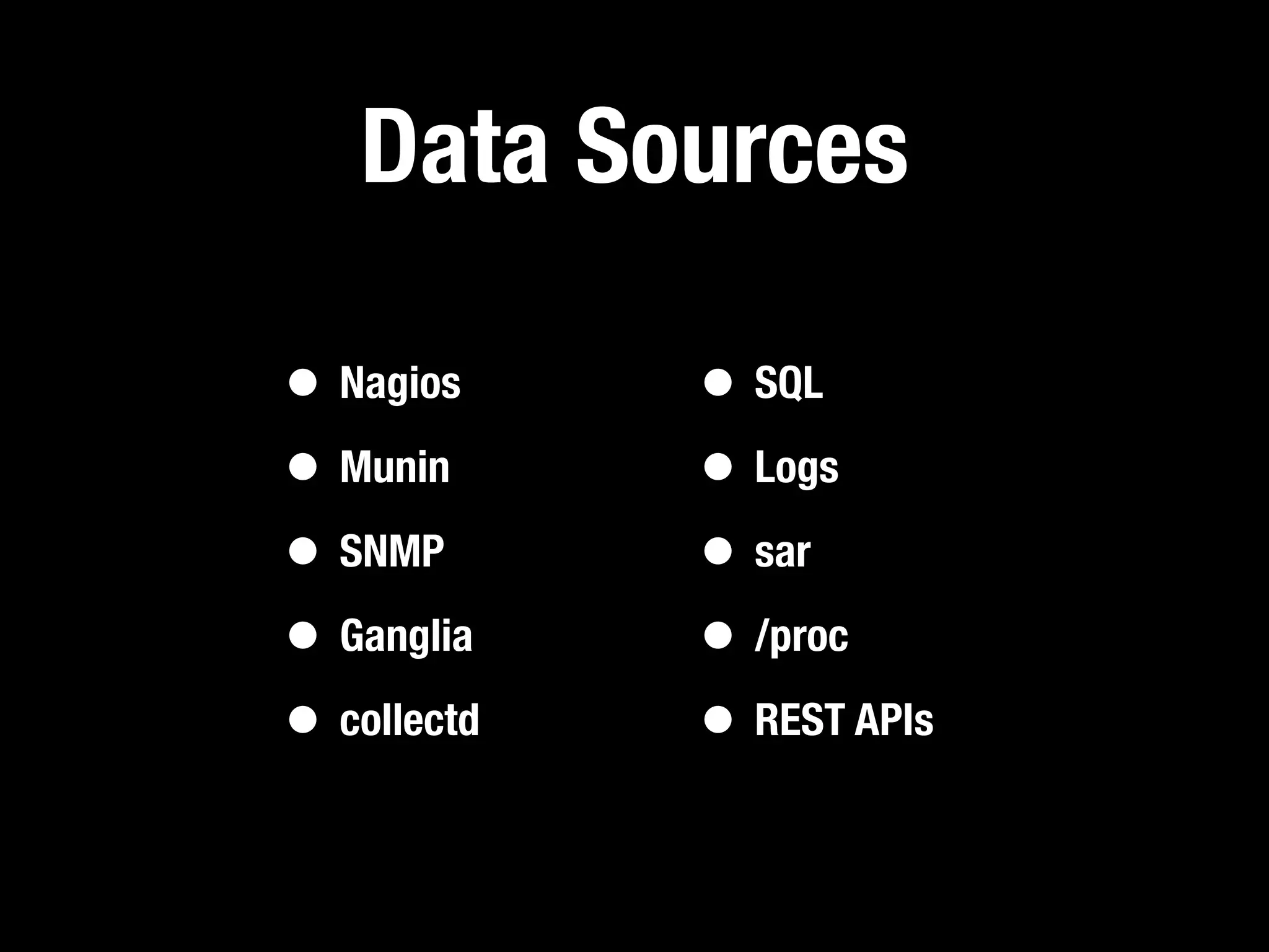 Data Sources

• Nagios     • SQL
• Munin      • Logs
• SNMP       • sar
• Ganglia    • /proc
• collectd   • REST APIs
 
