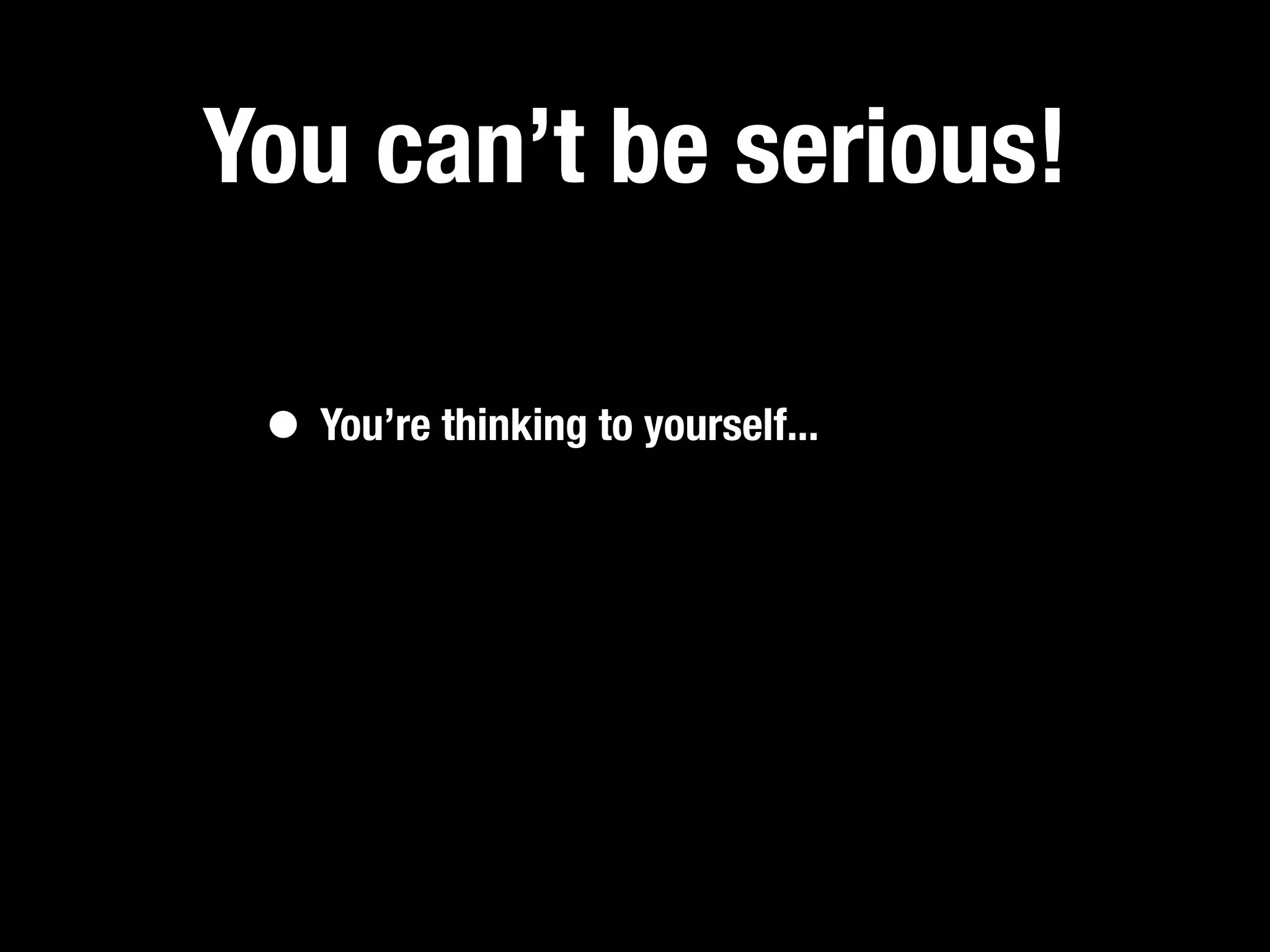 You can’t be serious!

 • You’re thinking to yourself...
 