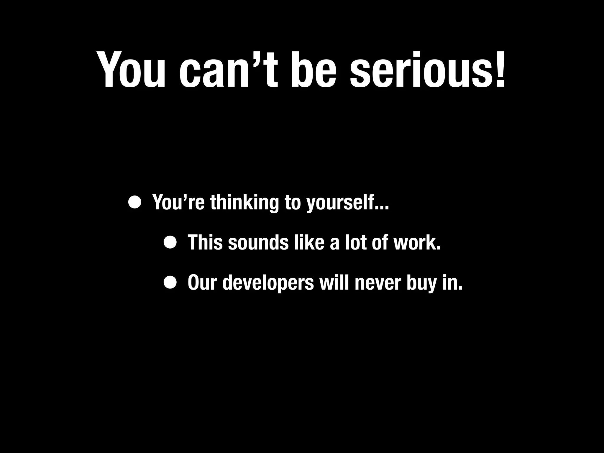 You can’t be serious!

 • You’re thinking to yourself...
    • This sounds like a lot of work.
    • Our developers will never buy in.
 
