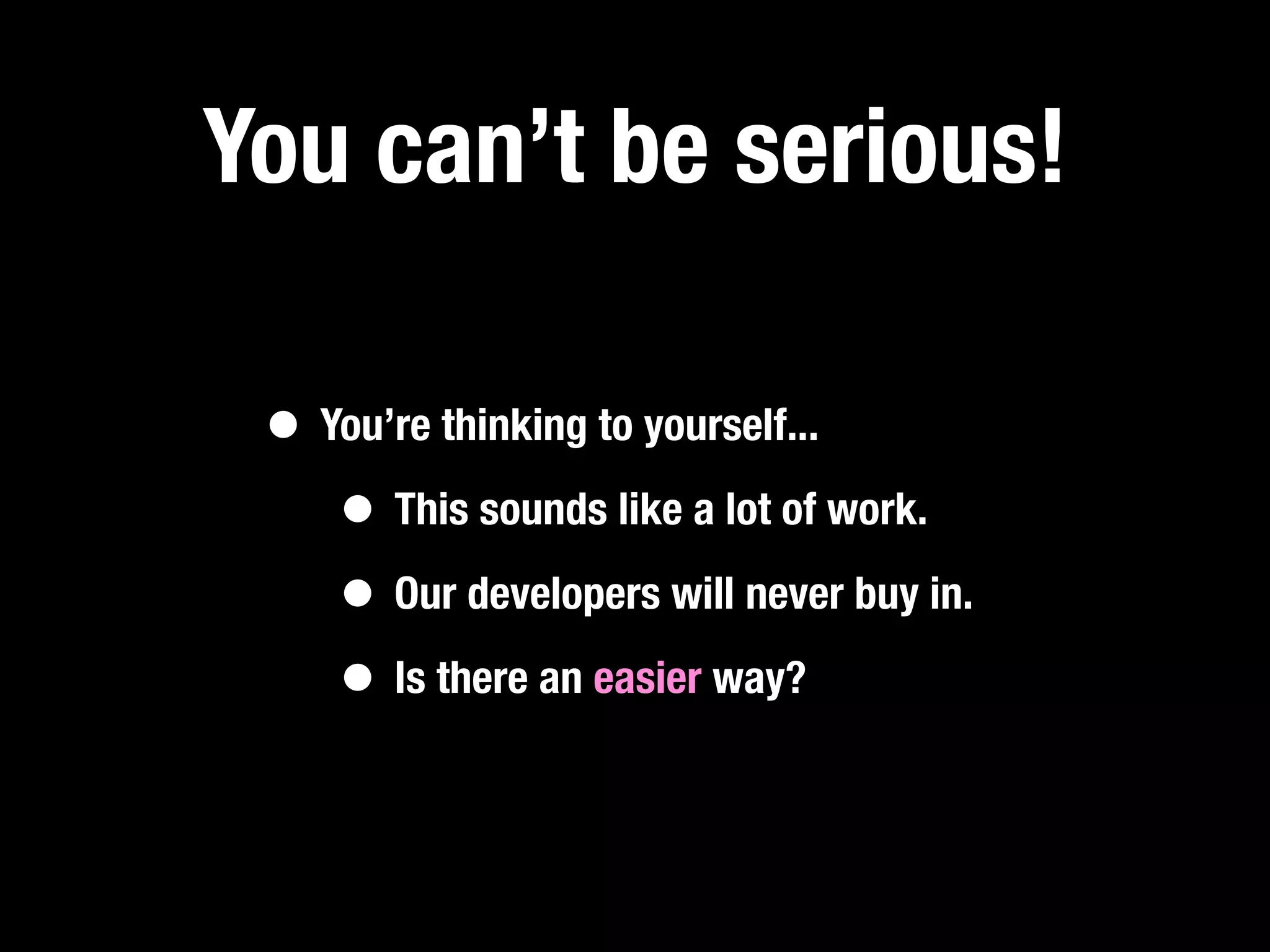 You can’t be serious!

 • You’re thinking to yourself...
    • This sounds like a lot of work.
    • Our developers will never buy in.
    • Is there an easier way?
 