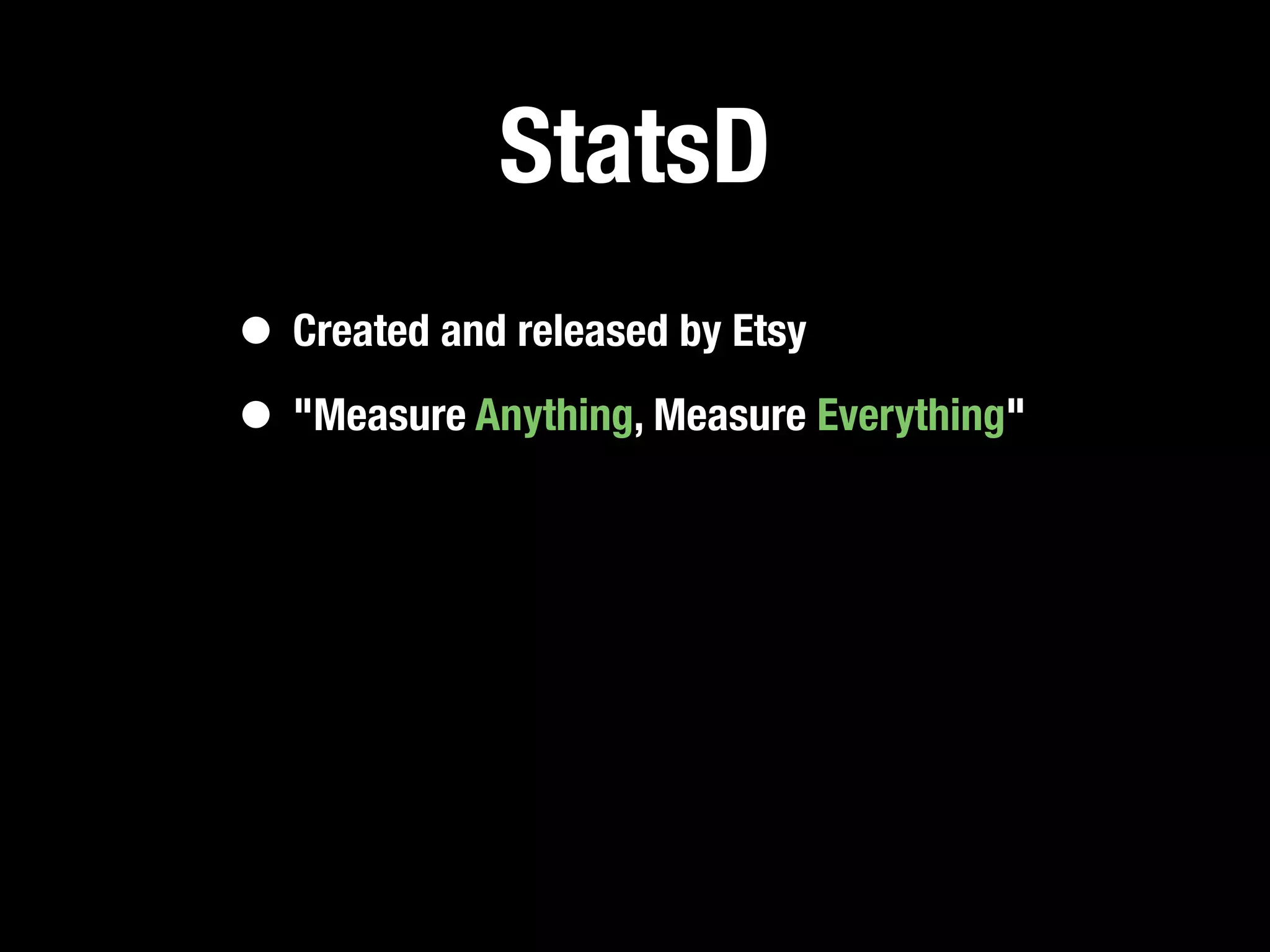 StatsD
• Created and released by Etsy
• "Measure Anything, Measure Everything"
 