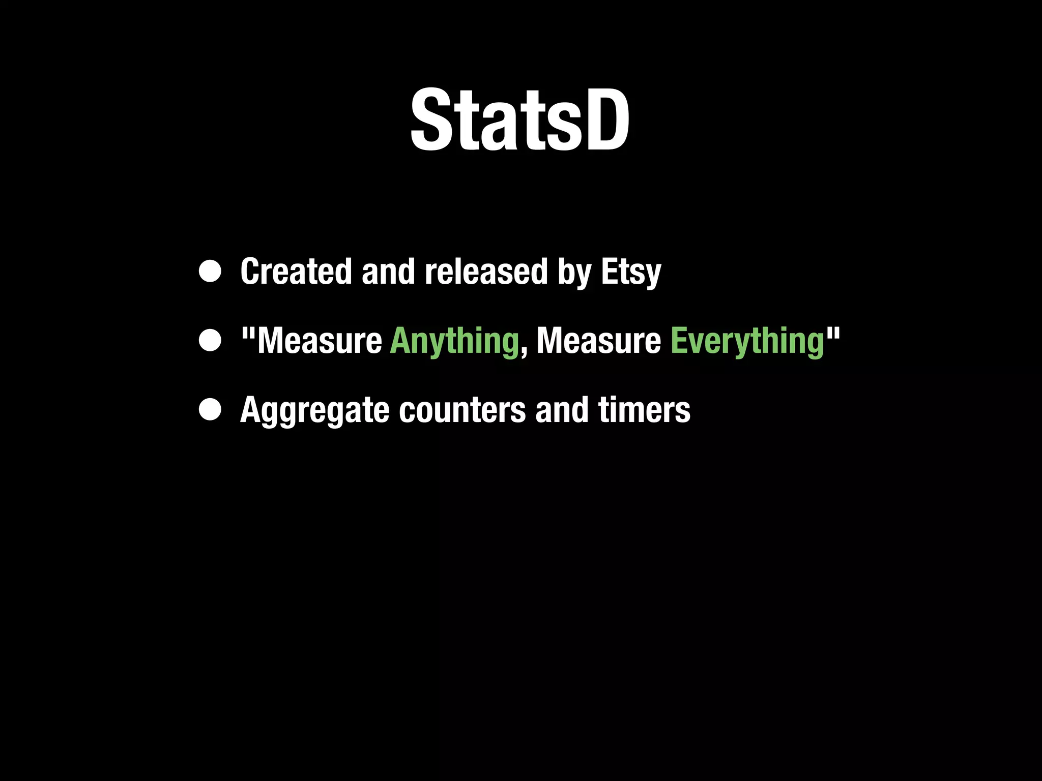 StatsD
• Created and released by Etsy
• "Measure Anything, Measure Everything"
• Aggregate counters and timers
 