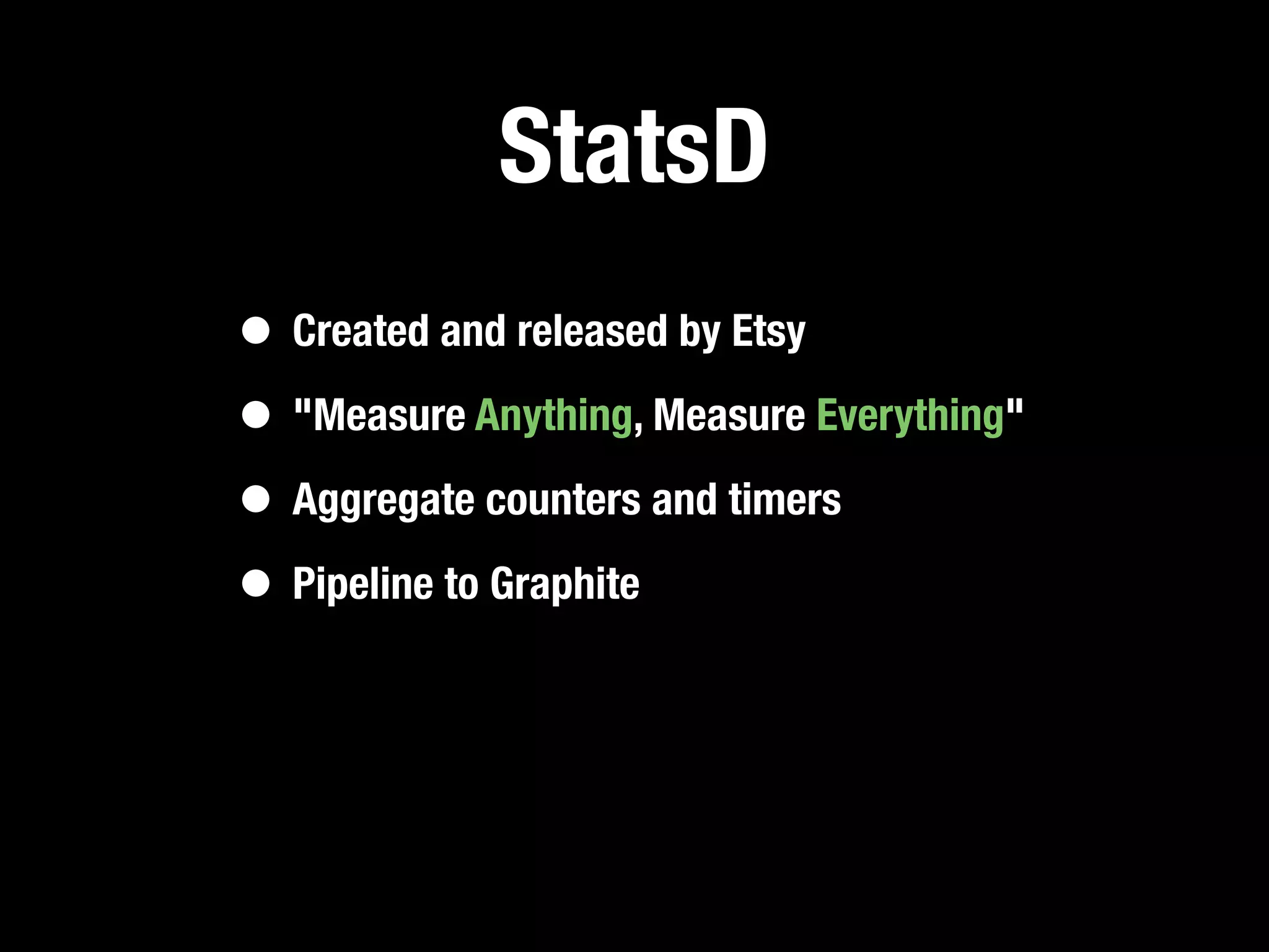 StatsD
• Created and released by Etsy
• "Measure Anything, Measure Everything"
• Aggregate counters and timers
• Pipeline to Graphite
 