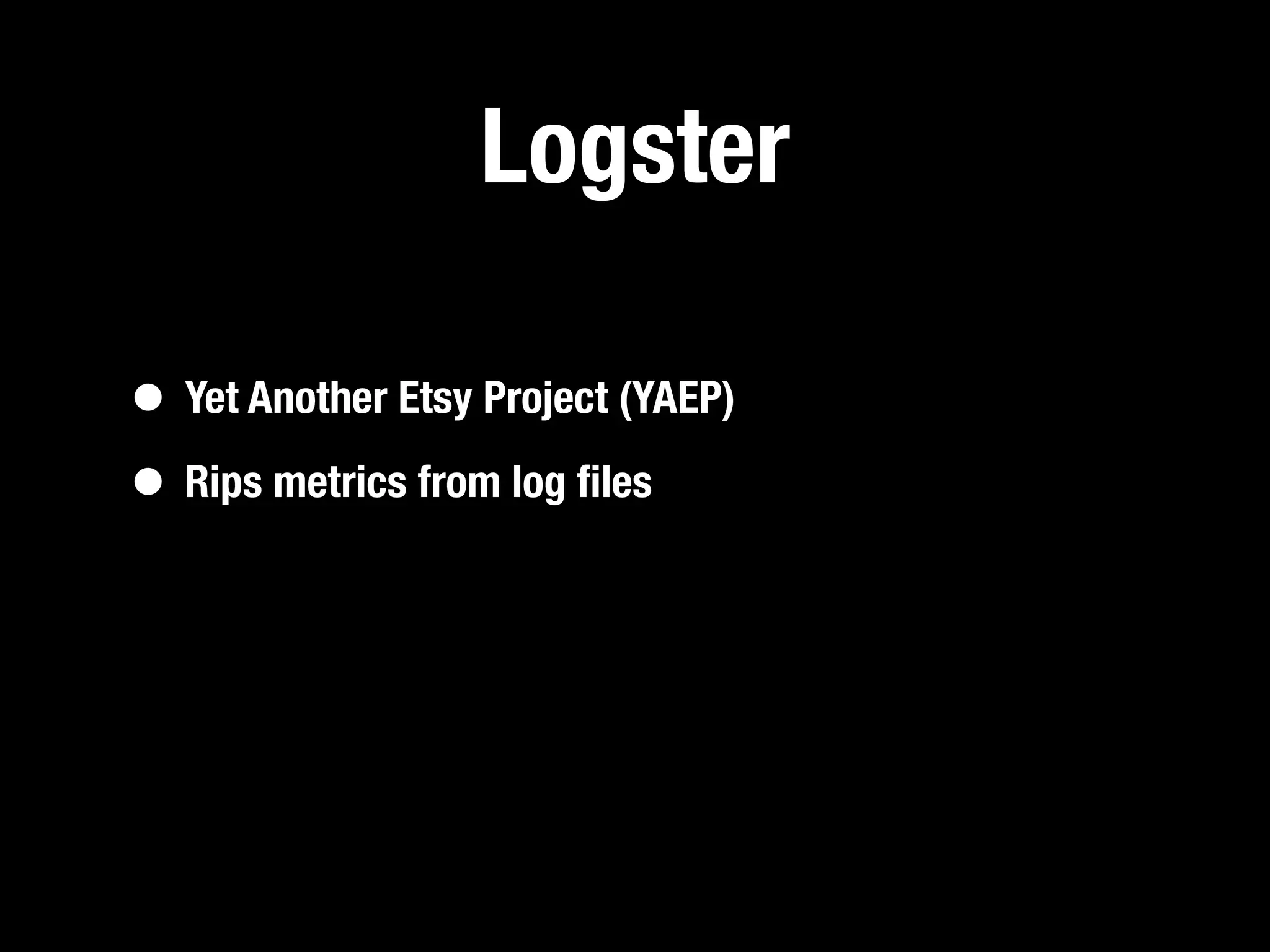 Logster

• Yet Another Etsy Project (YAEP)
• Rips metrics from log ﬁles
 