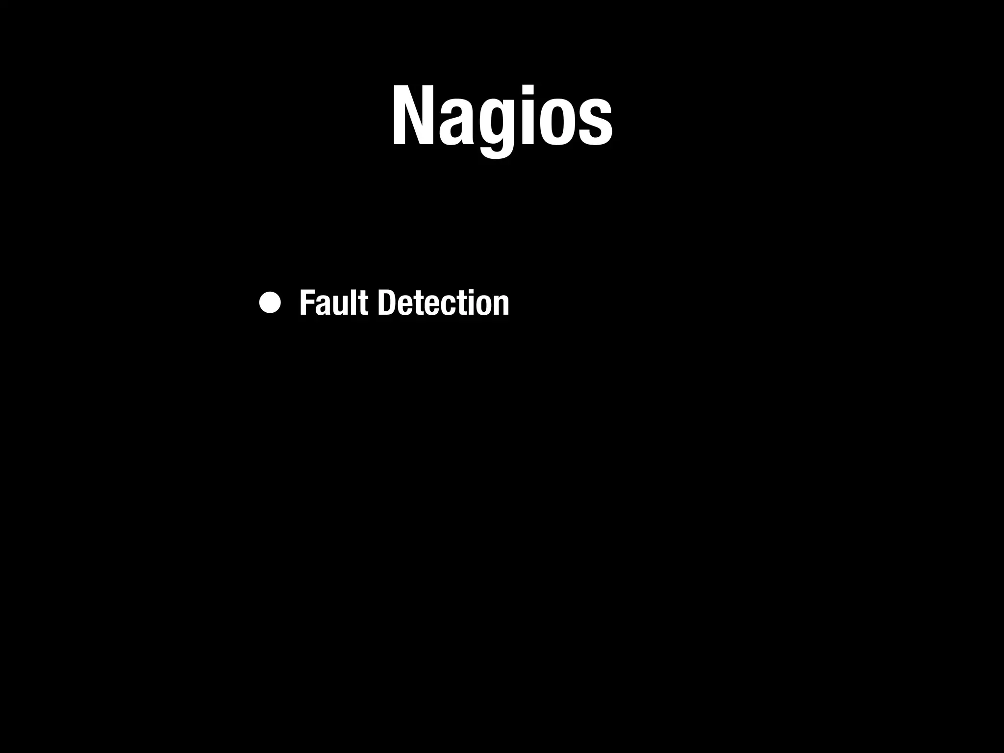 Nagios

• Fault Detection
 