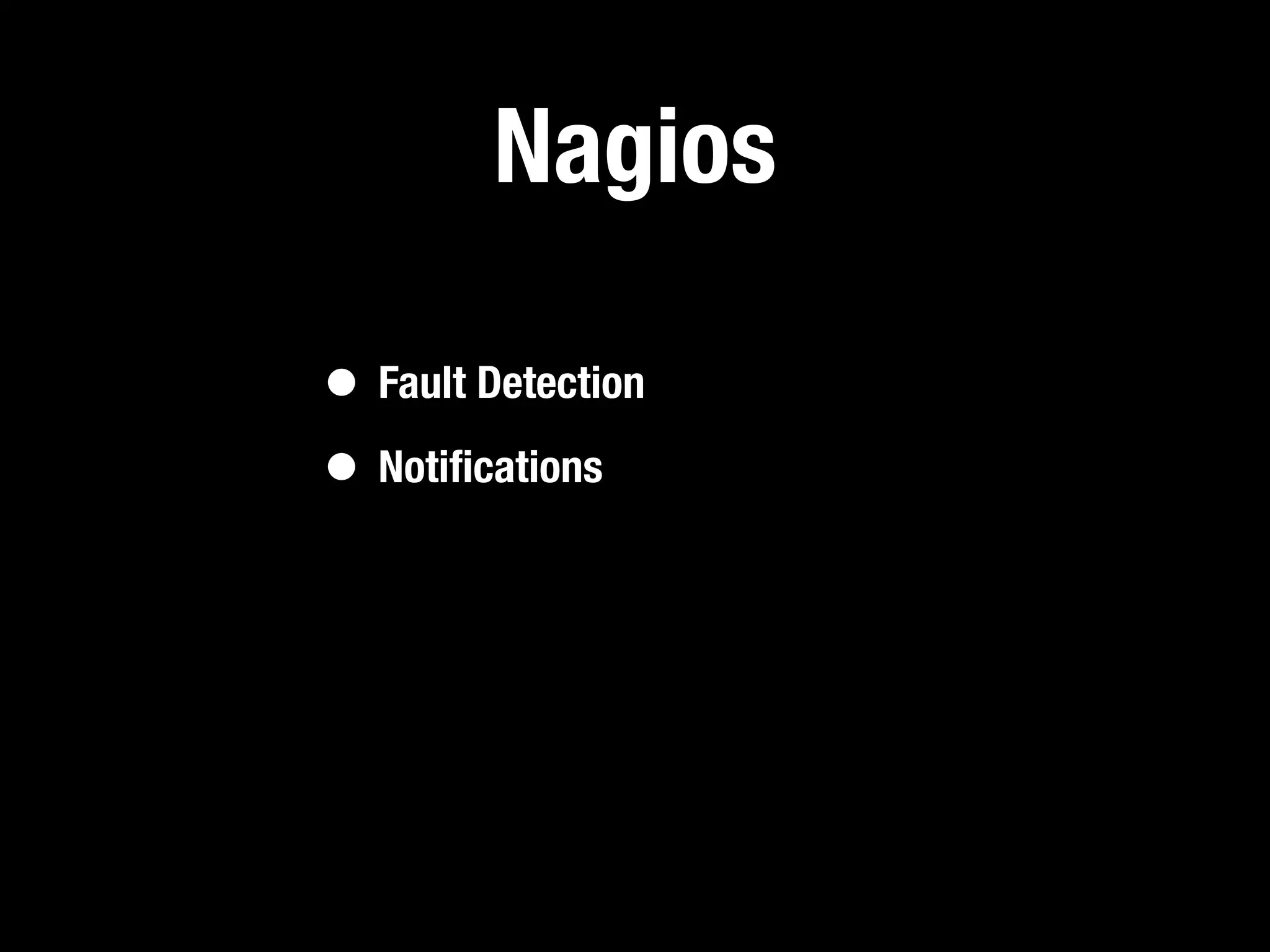 Nagios

• Fault Detection
• Notiﬁcations
 