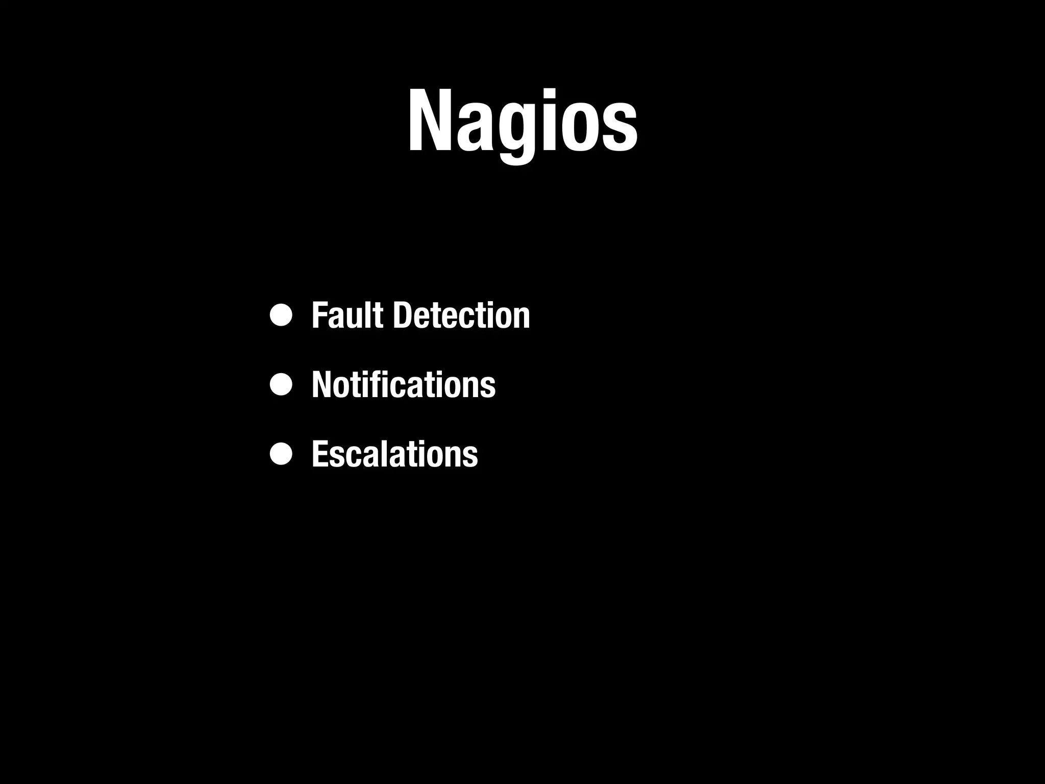 Nagios

• Fault Detection
• Notiﬁcations
• Escalations
 