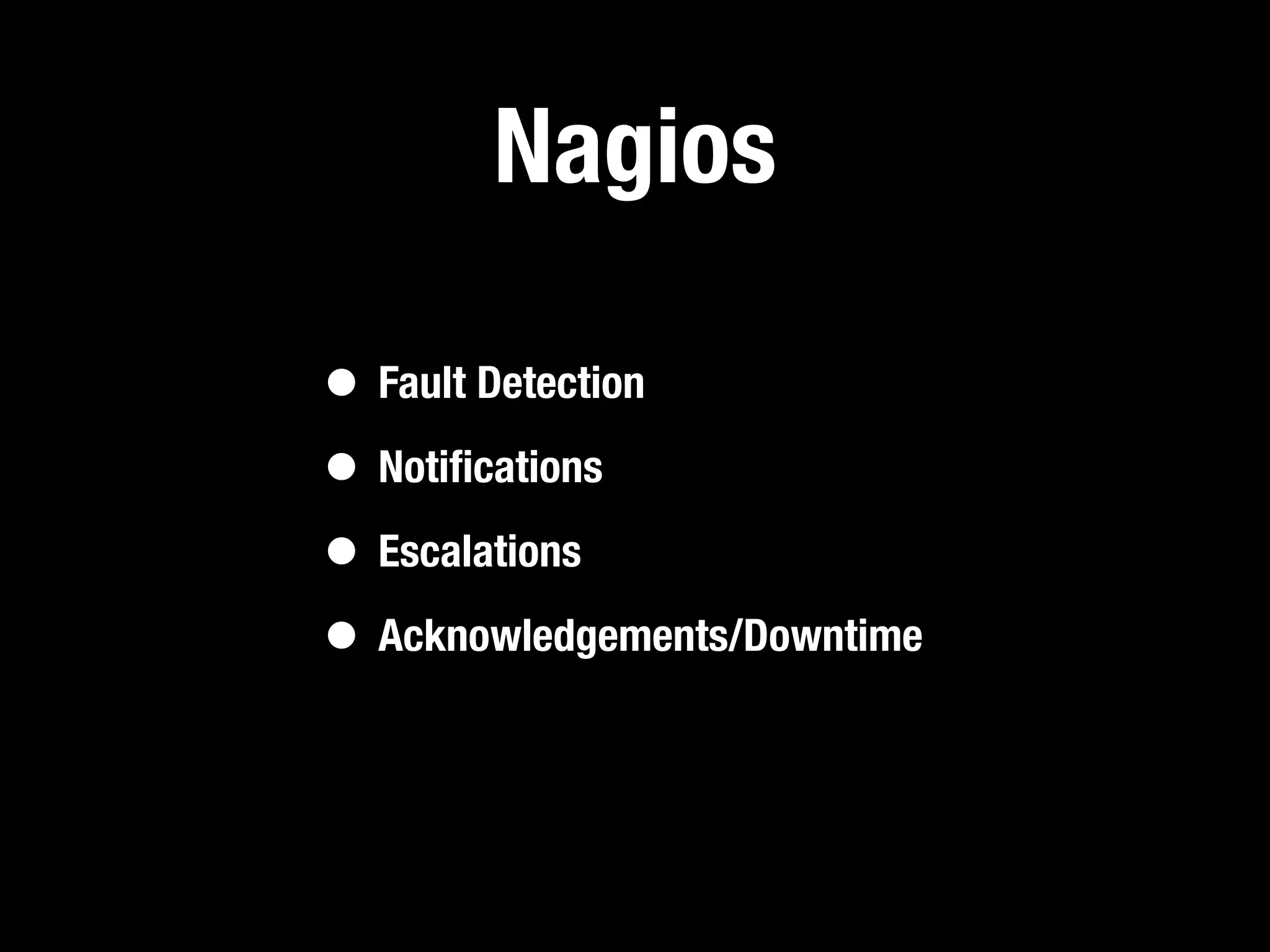 Nagios

• Fault Detection
• Notiﬁcations
• Escalations
• Acknowledgements/Downtime
 