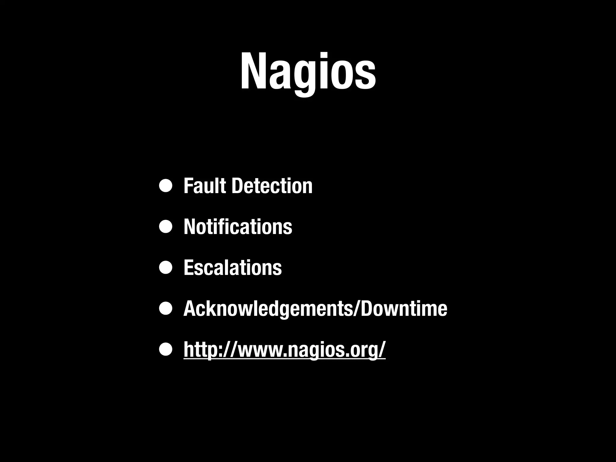 Nagios

• Fault Detection
• Notiﬁcations
• Escalations
• Acknowledgements/Downtime
• http://www.nagios.org/
 