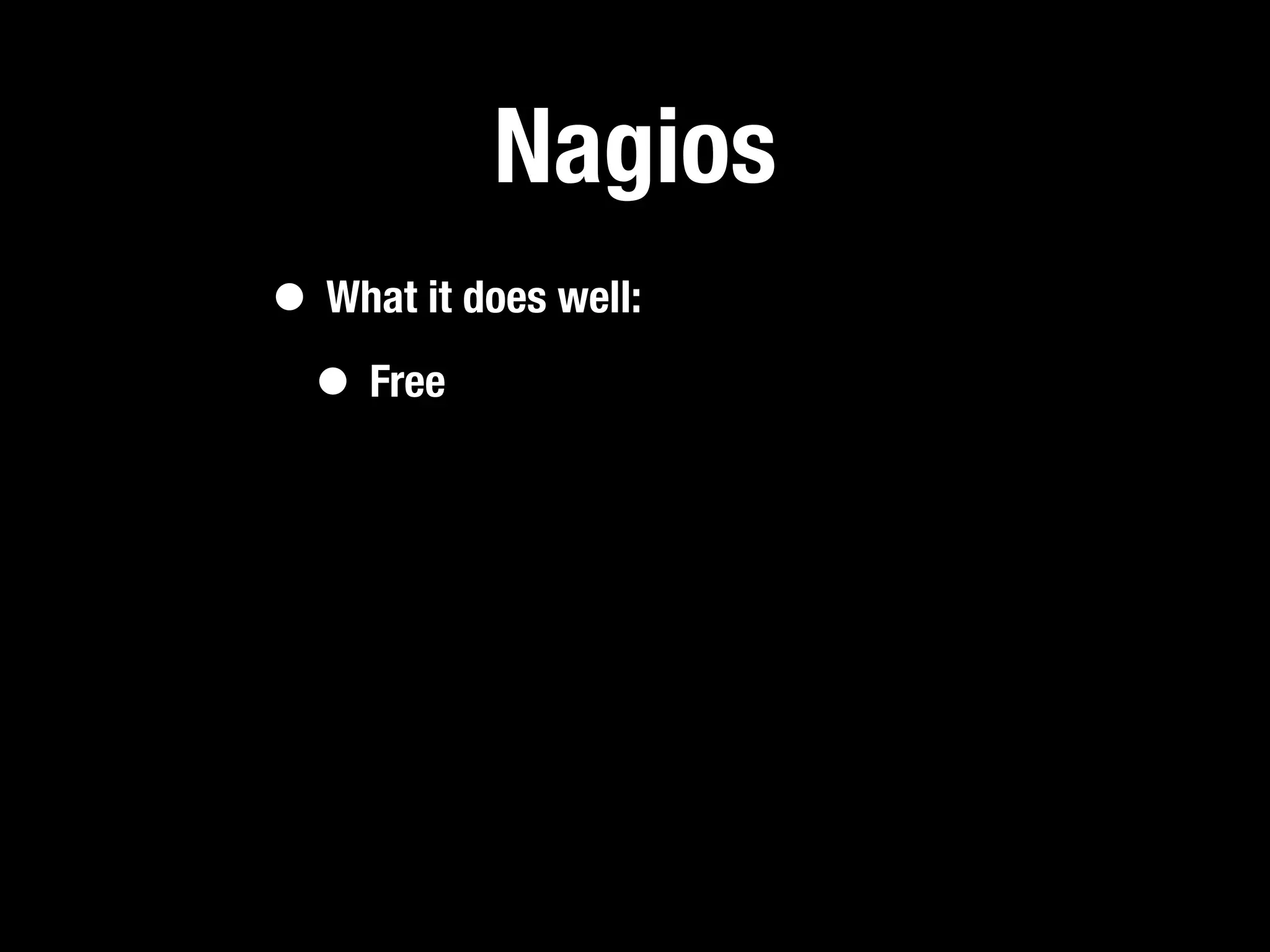 Nagios
• What it does well:
 • Free
 