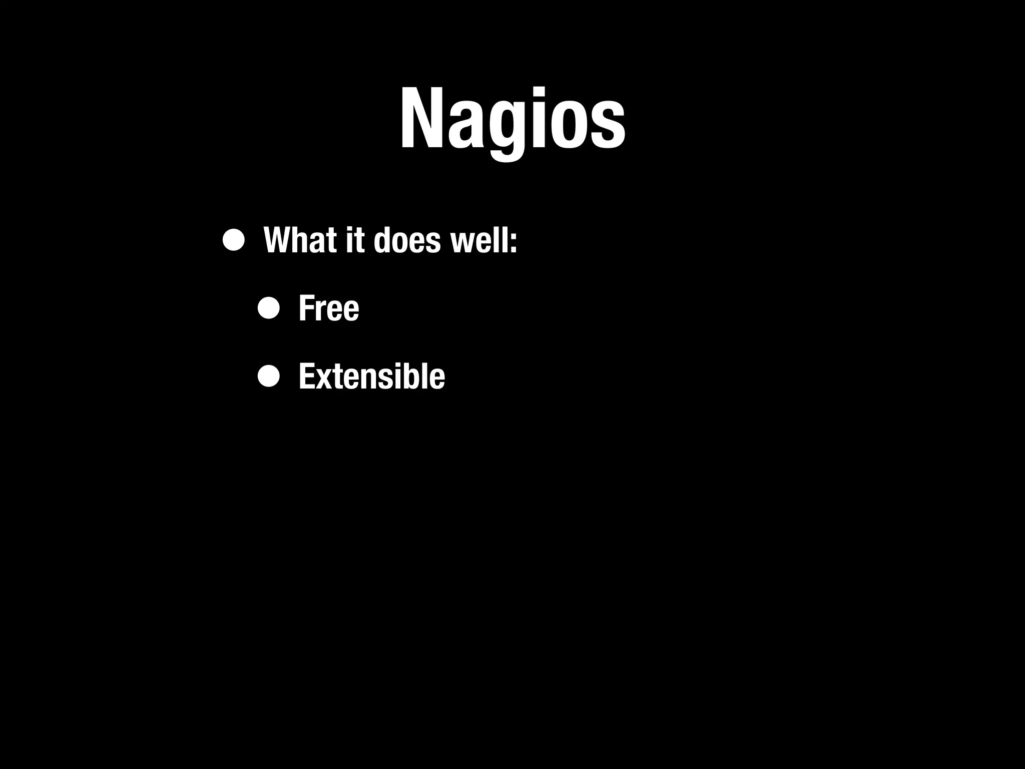 Nagios
• What it does well:
 • Free
 • Extensible
 