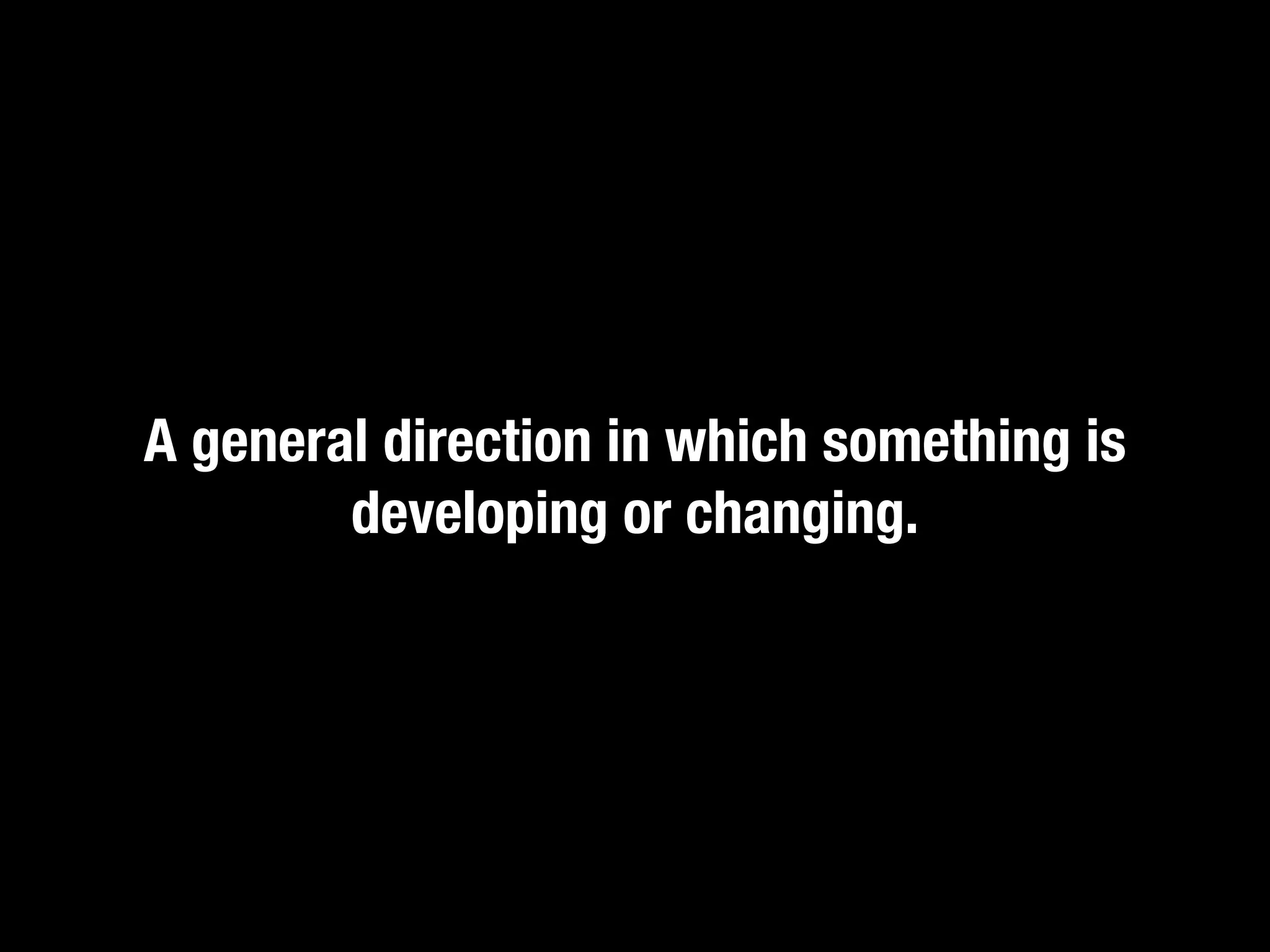 A general direction in which something is
        developing or changing.
 