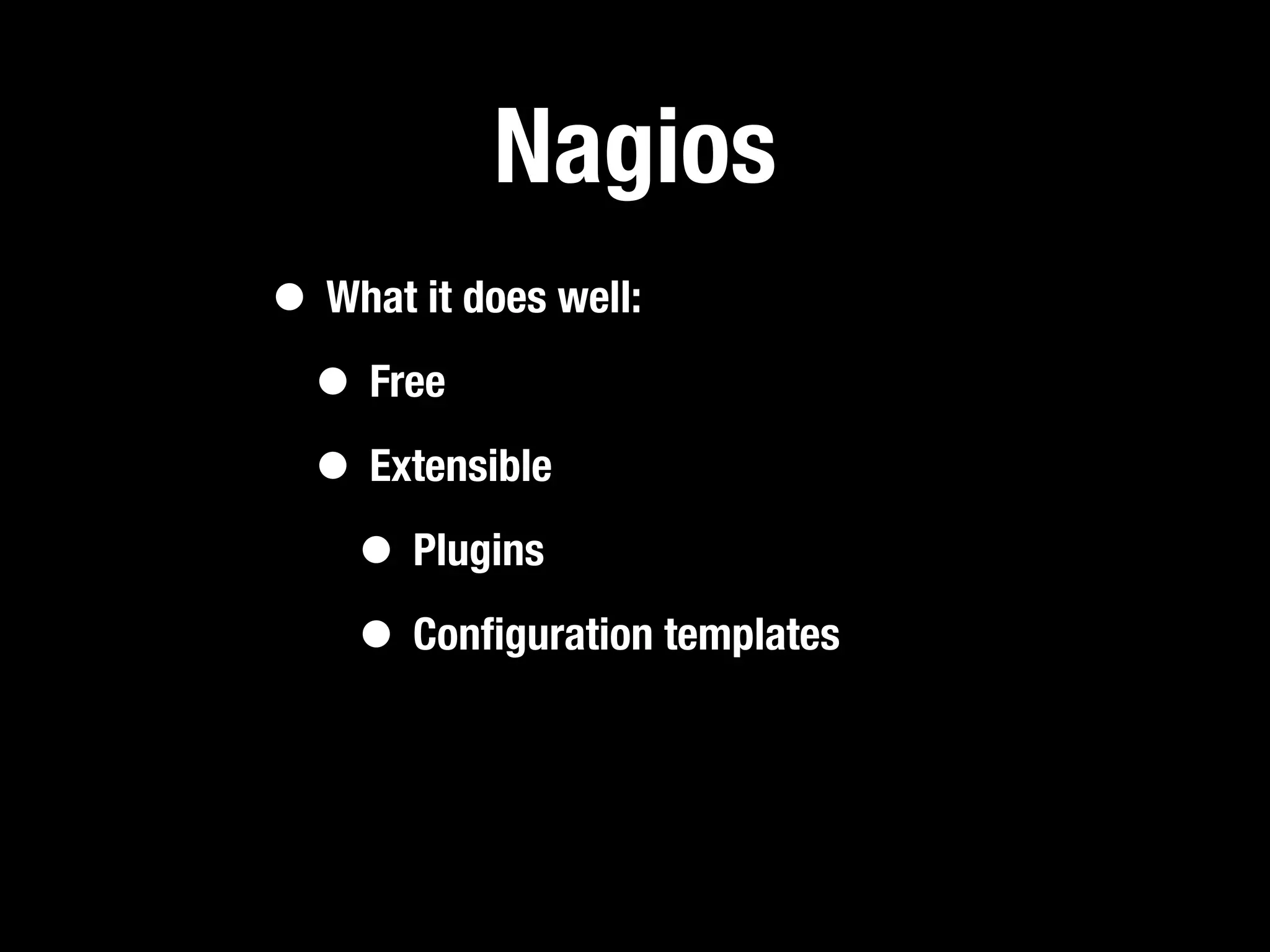 Nagios
• What it does well:
 • Free
 • Extensible
   • Plugins
   • Conﬁguration templates
 