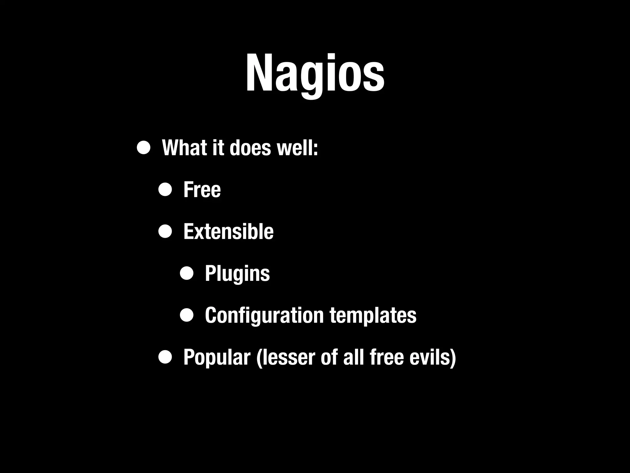 Nagios
• What it does well:
 • Free
 • Extensible
   • Plugins
   • Conﬁguration templates
 • Popular (lesser of all free evils)
 